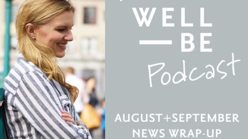 Health & Wellness News + Research: The WellBe Wrap-up August + September 2018