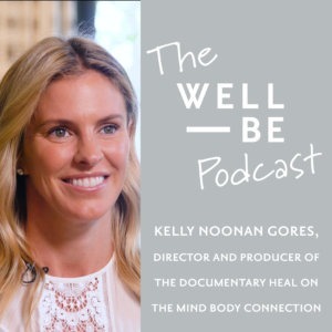 Filmmaker of the documentary Heal, Kelly Noonan Gores on the Mind&#8217;s Role in Healing &#8211; The WellBe Podcast with Adrienne Nolan-Smith (getwellbe)