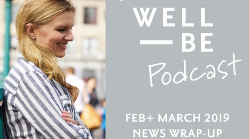 The Top 7 Health and Wellness News and Research Stories From Feb + March 2019 WellBe Wrap-up