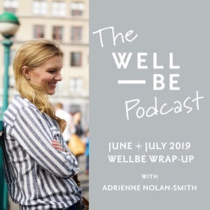 Season Two Finale: Top 8 Health News &#038; Research You Need to Know from June + July 2019: The WellBe Wrap-up &#8211; The WellBe Podcast with Adrienne Nolan-Smith (getwellbe)